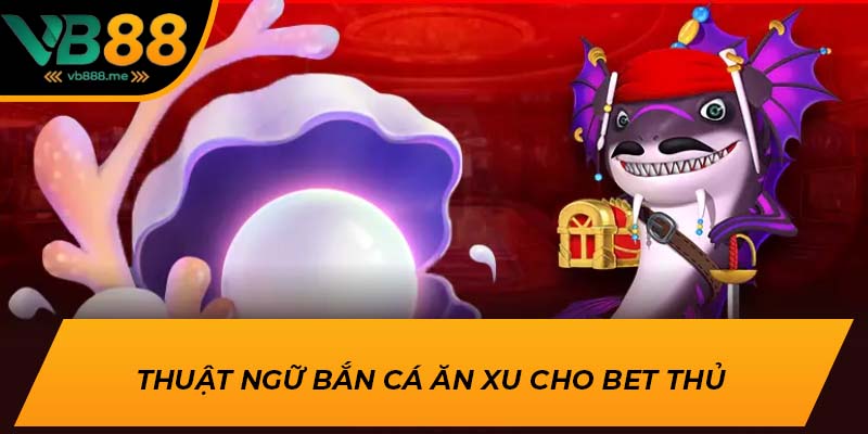 Thuật ngữ bắn cá ăn xu cho bet thủ 