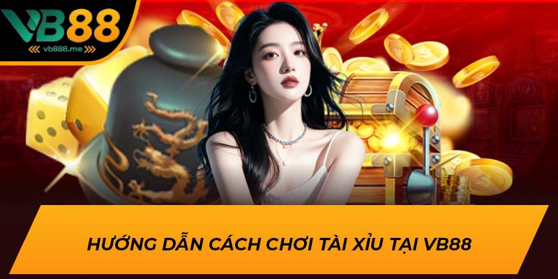 Hướng dẫn cách chơi Tài Xỉu tại VB88