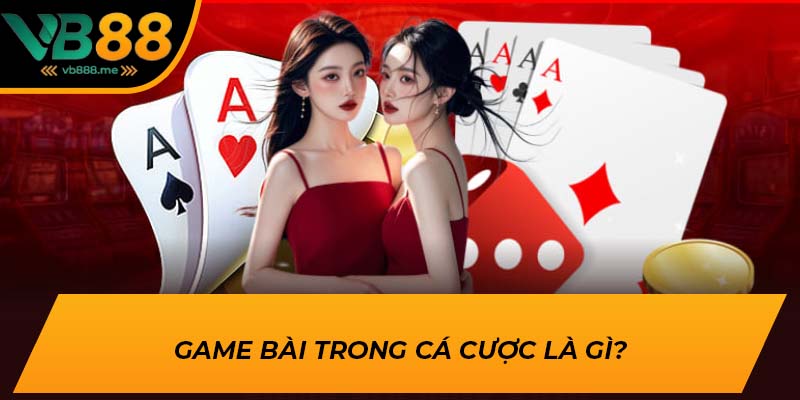 Game bài trong cá cược là gì?