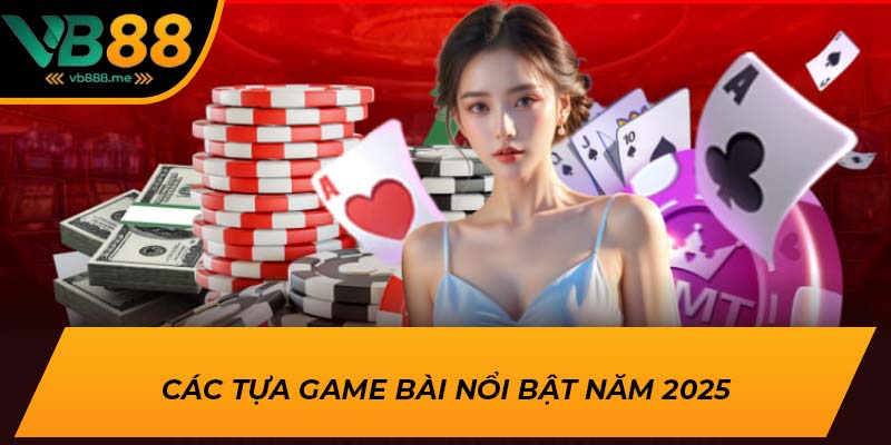 Các tựa game bài nổi bật năm 2025