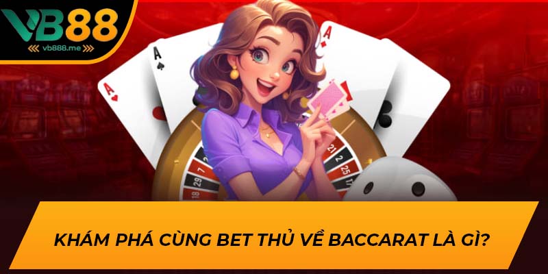 Khám phá cùng bet thủ về Baccarat là gì?