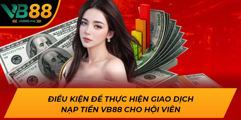 Điều kiện để thực hiện giao dịch nạp tiền VB88 cho hội viên
