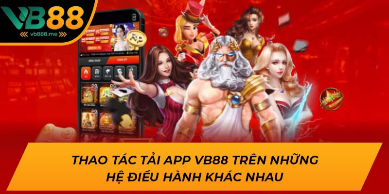 Thao tác tải app VB88 trên những hệ điều hành khác nhau