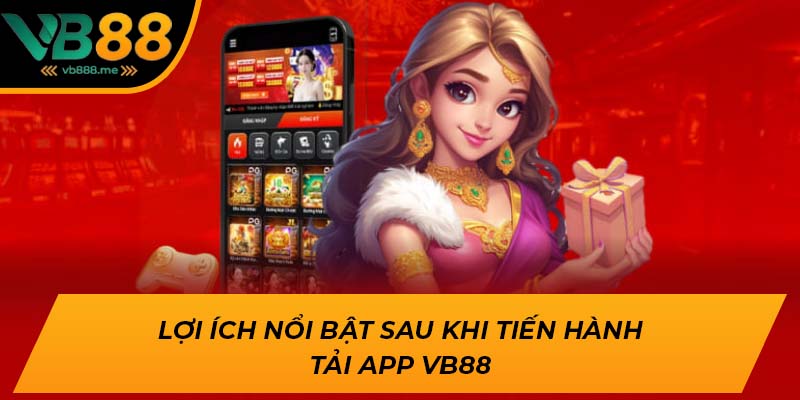 Lợi ích nổi bật sau khi tiến hành tải app VB88