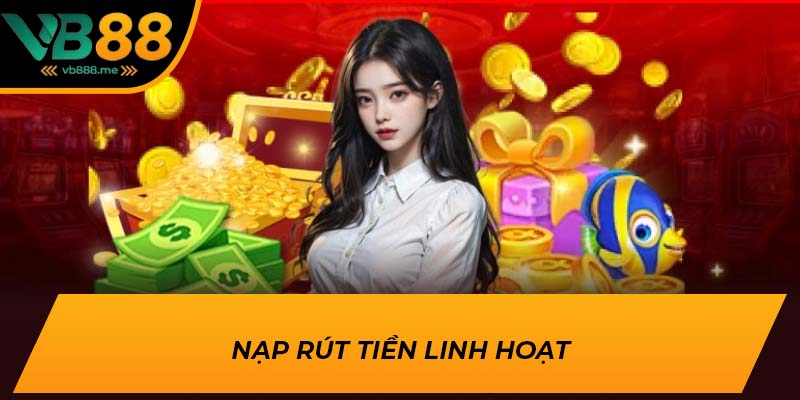 Nạp rút tiền linh hoạt