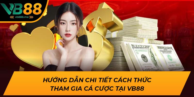 Hướng dẫn chi tiết cách thức tham gia cá cược tại VB88