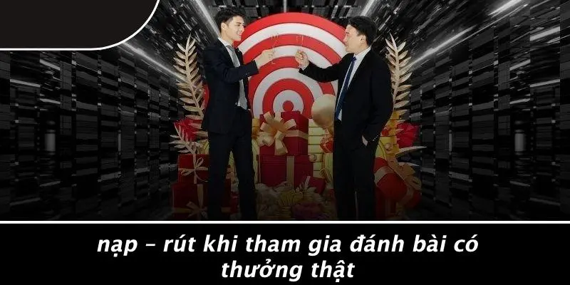 Nạp – Rút Khi Tham Gia Đánh Bài Có Thưởng Thật
