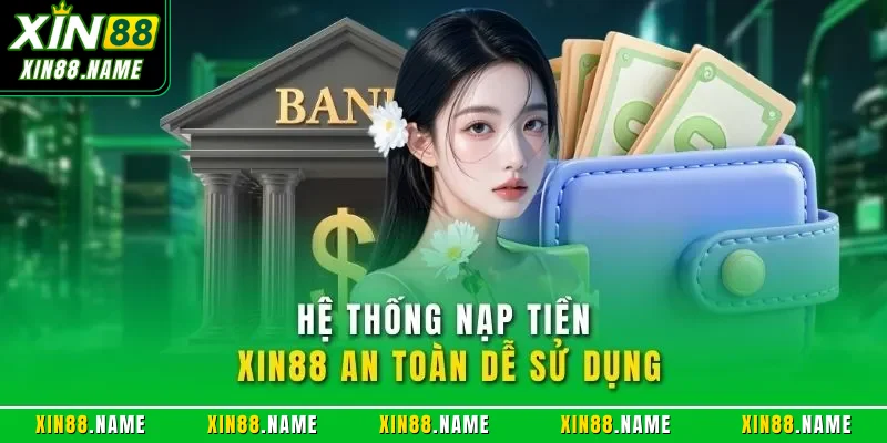Hệ thống nạp tiền XIN88 an toàn dễ sử dụng