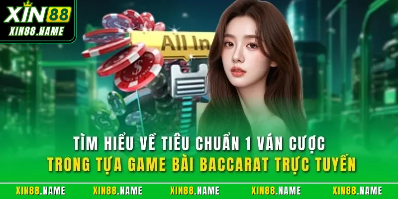 Tìm hiểu về tiêu chuẩn 1 ván cược trong tựa game bài Baccarat trực tuyến